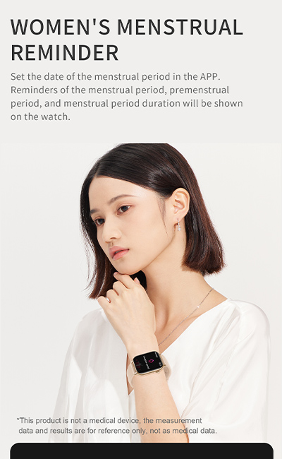 Women's menstrual reminder, set the date of the menstrual period in the APP, reminders of the menstrual period, permenstrual period, and menstrual period duration will be shown on the watch. Heart rate detection. 24 hours accurate detection of your heart rate, subtle changes can also be sensitively detected always escort your health.